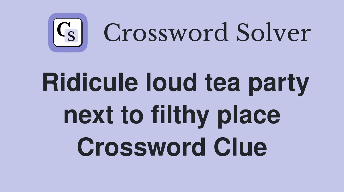 Ridicule loud tea party next to filthy place Crossword Clue Answers